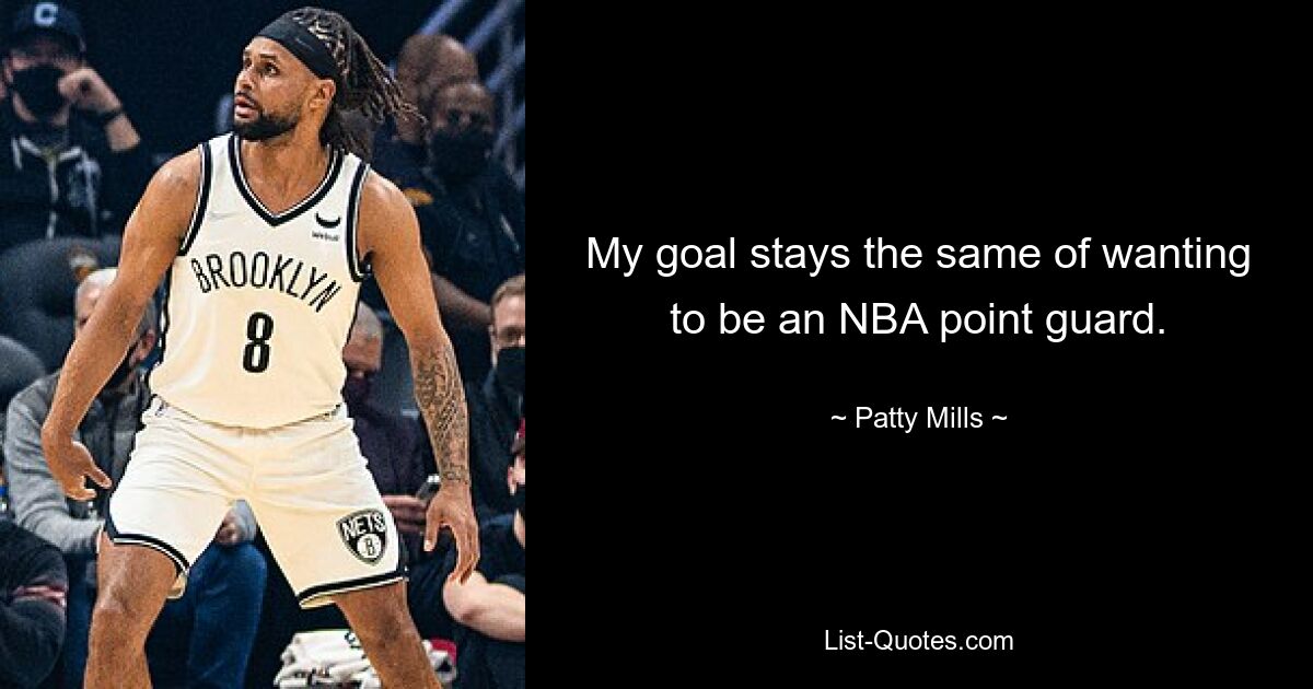 My goal stays the same of wanting to be an NBA point guard. — © Patty Mills