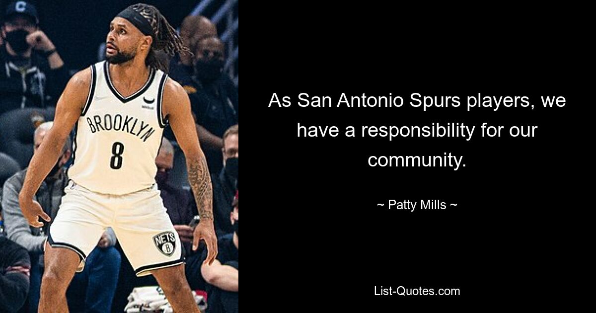 As San Antonio Spurs players, we have a responsibility for our community. — © Patty Mills