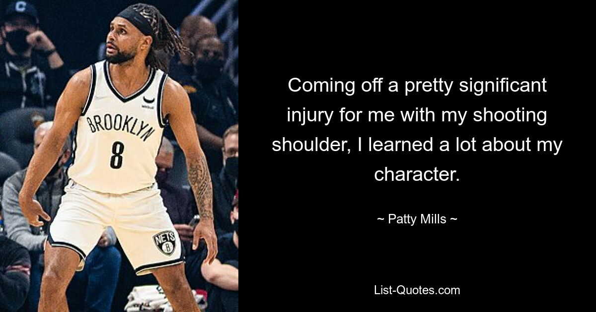 Coming off a pretty significant injury for me with my shooting shoulder, I learned a lot about my character. — © Patty Mills