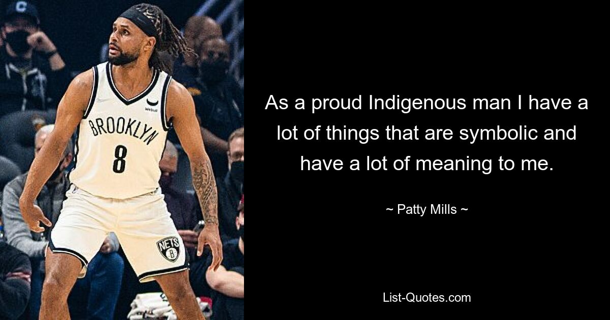 As a proud Indigenous man I have a lot of things that are symbolic and have a lot of meaning to me. — © Patty Mills