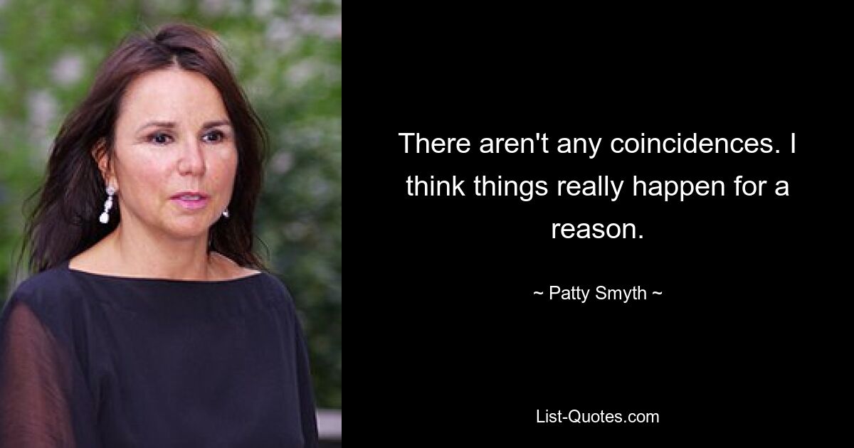 There aren't any coincidences. I think things really happen for a reason. — © Patty Smyth