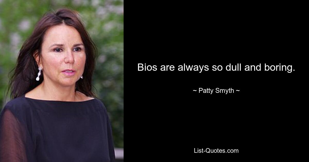 Bios are always so dull and boring. — © Patty Smyth