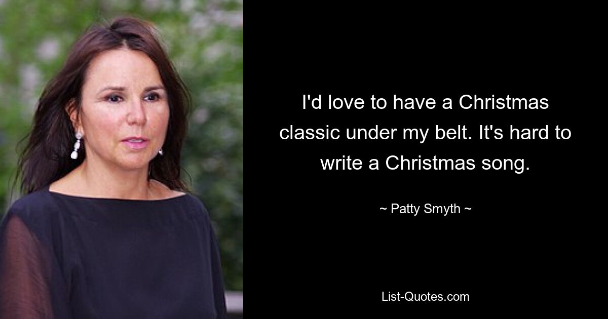 I'd love to have a Christmas classic under my belt. It's hard to write a Christmas song. — © Patty Smyth