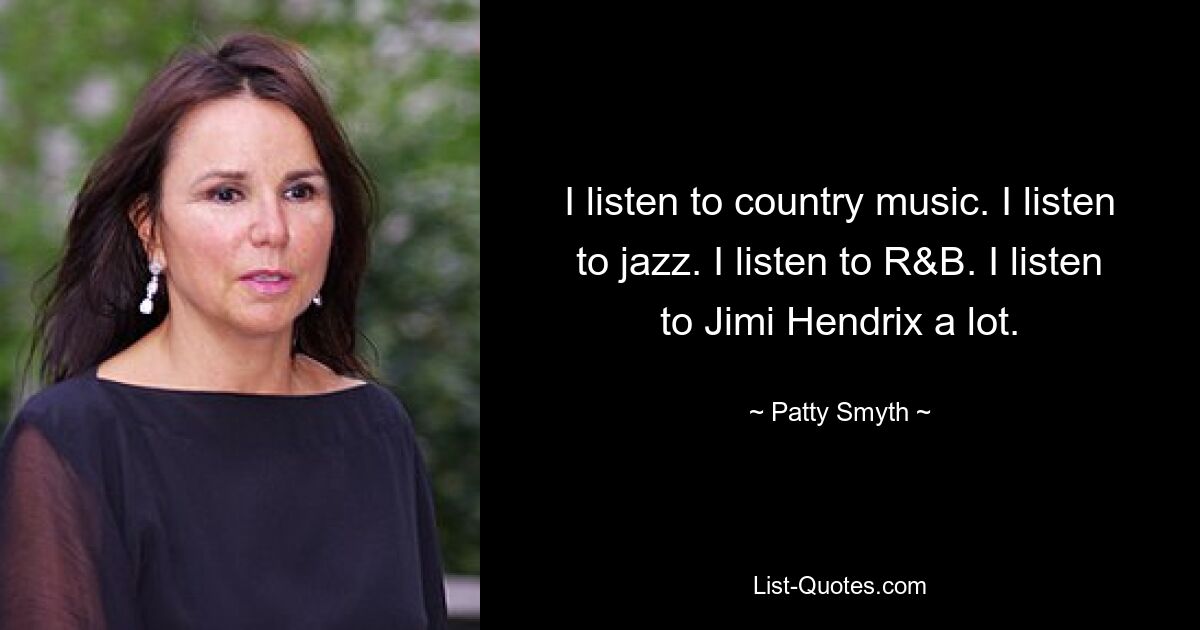 Ich höre Country-Musik. Ich höre Jazz. Ich höre R&amp;B. Ich höre viel Jimi Hendrix. — © Patty Smyth