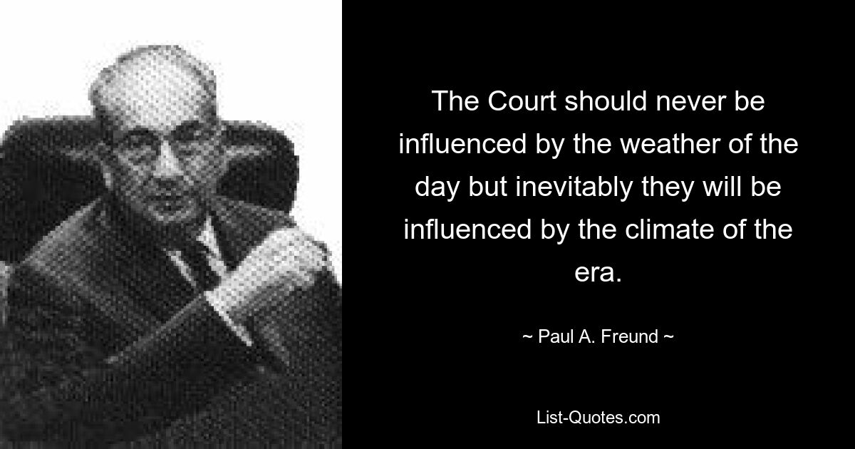 Суд никогда не должен зависеть от погоды дня, но он неизбежно будет подвержен влиянию климата той эпохи. — © Пол А. Фройнд 