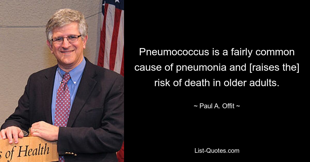 Pneumococcus is a fairly common cause of pneumonia and [raises the] risk of death in older adults. — © Paul A. Offit