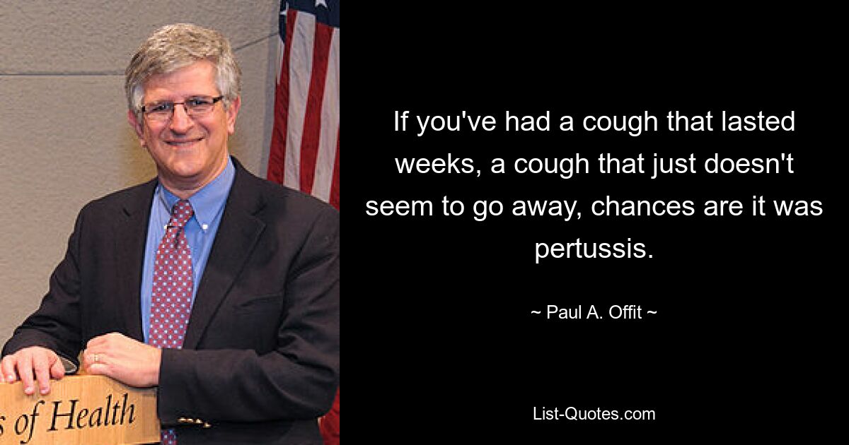 If you've had a cough that lasted weeks, a cough that just doesn't seem to go away, chances are it was pertussis. — © Paul A. Offit