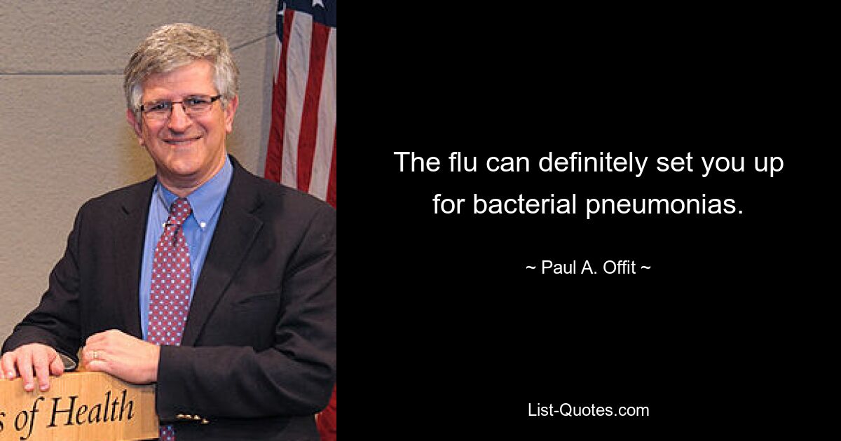 The flu can definitely set you up for bacterial pneumonias. — © Paul A. Offit