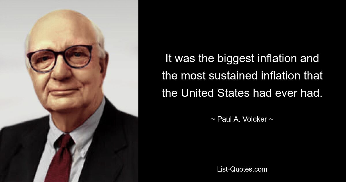 It was the biggest inflation and the most sustained inflation that the United States had ever had. — © Paul A. Volcker