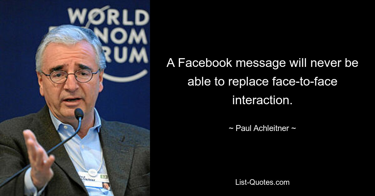 A Facebook message will never be able to replace face-to-face interaction. — © Paul Achleitner