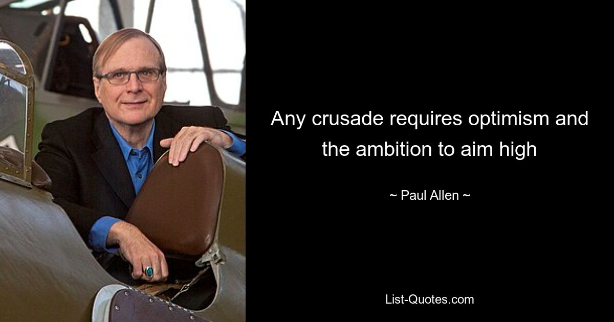 Any crusade requires optimism and the ambition to aim high — © Paul Allen