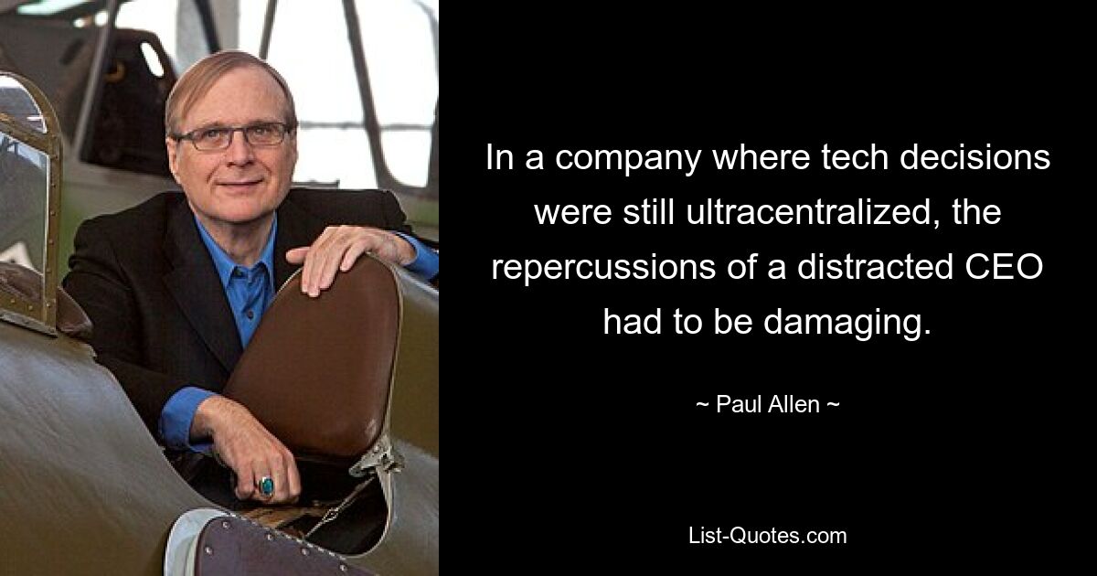 In a company where tech decisions were still ultracentralized, the repercussions of a distracted CEO had to be damaging. — © Paul Allen