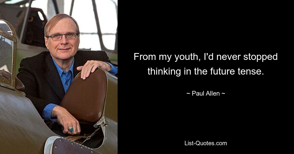 From my youth, I'd never stopped thinking in the future tense. — © Paul Allen