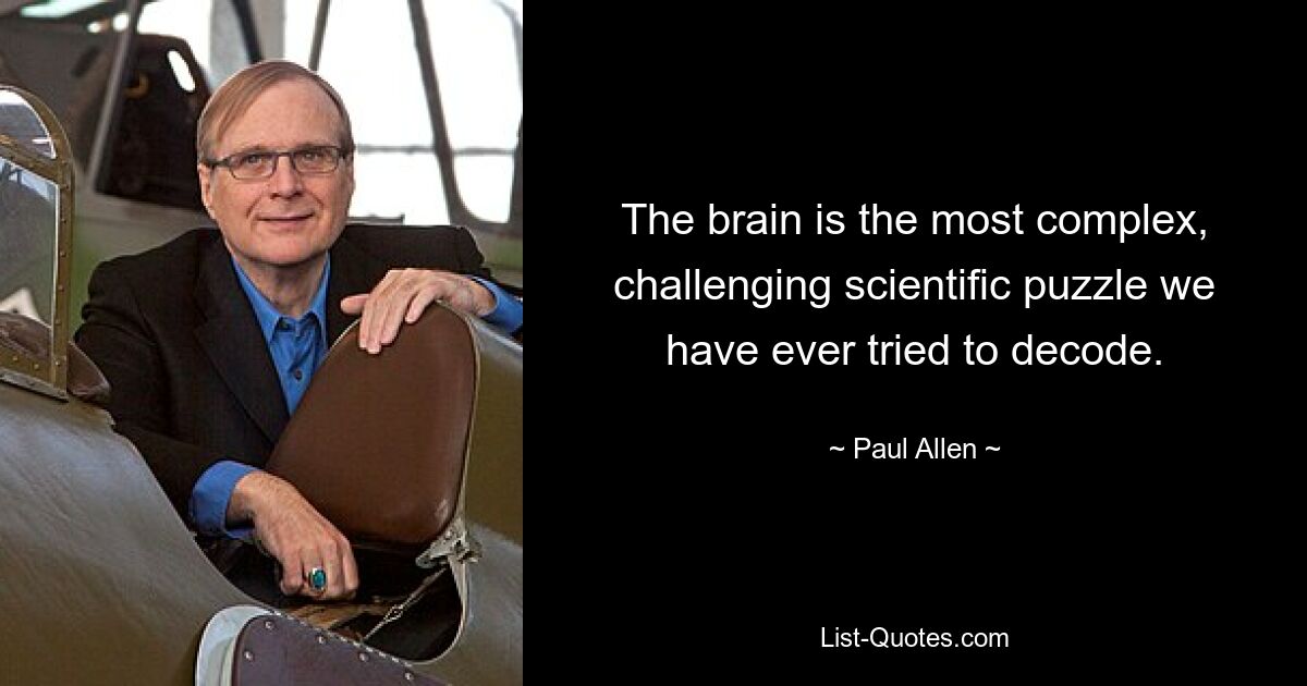 The brain is the most complex, challenging scientific puzzle we have ever tried to decode. — © Paul Allen