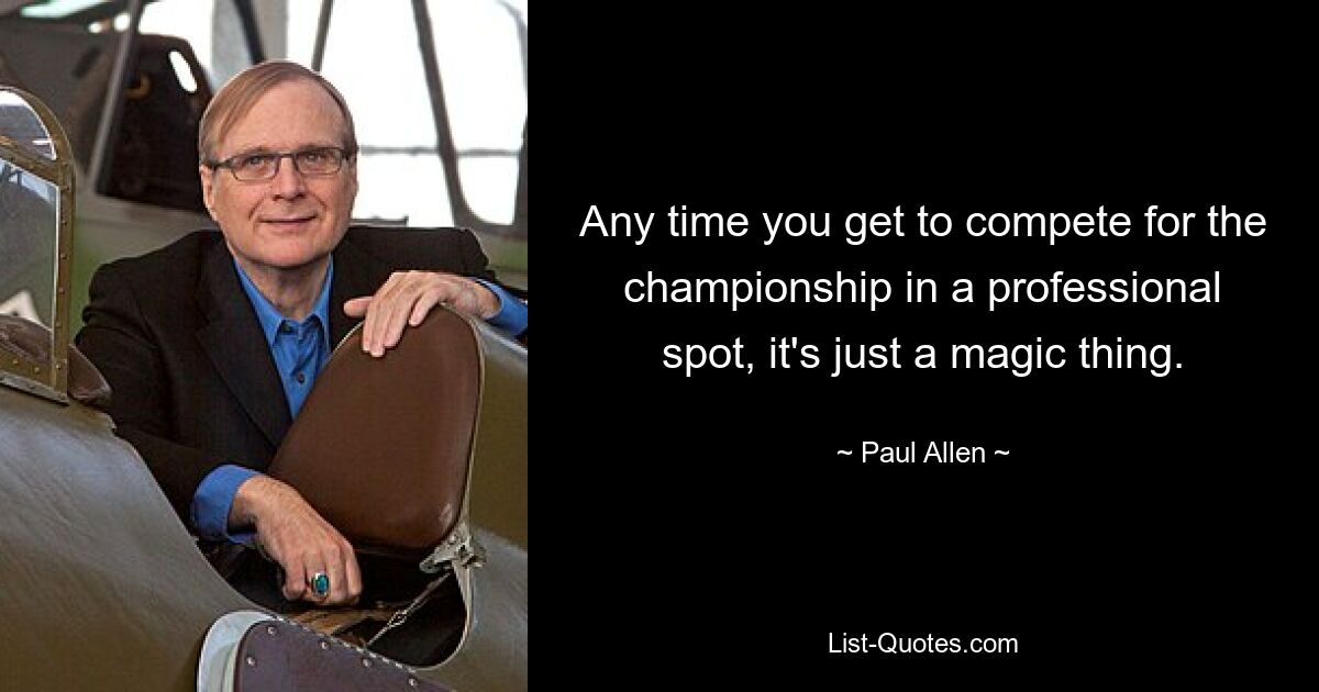 Any time you get to compete for the championship in a professional spot, it's just a magic thing. — © Paul Allen