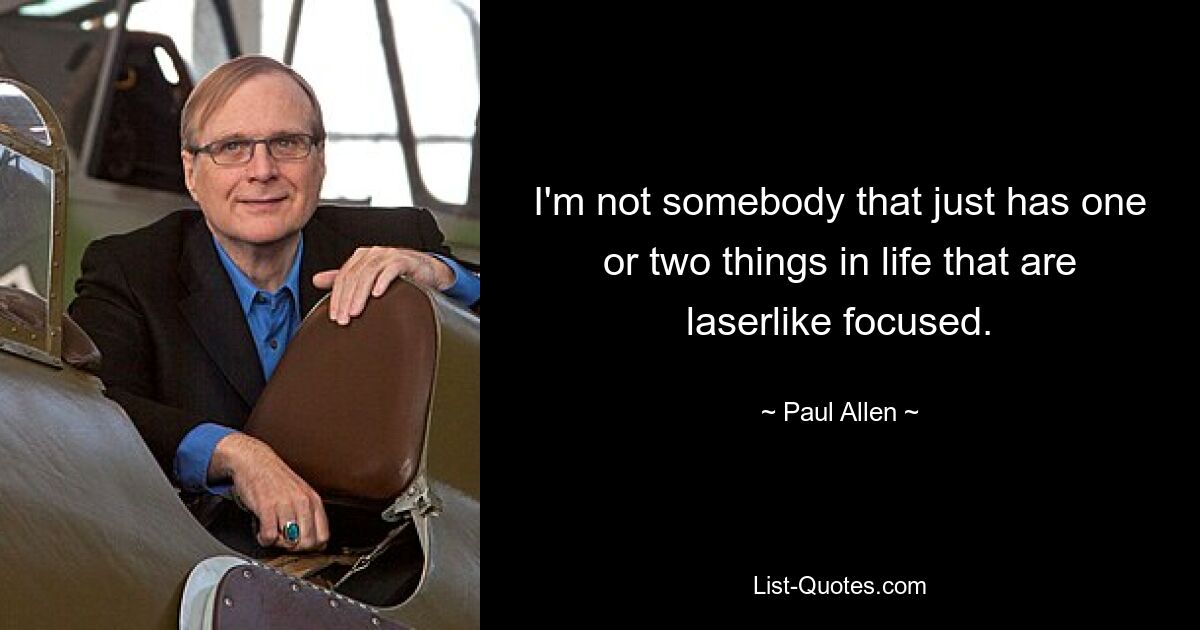 I'm not somebody that just has one or two things in life that are laserlike focused. — © Paul Allen