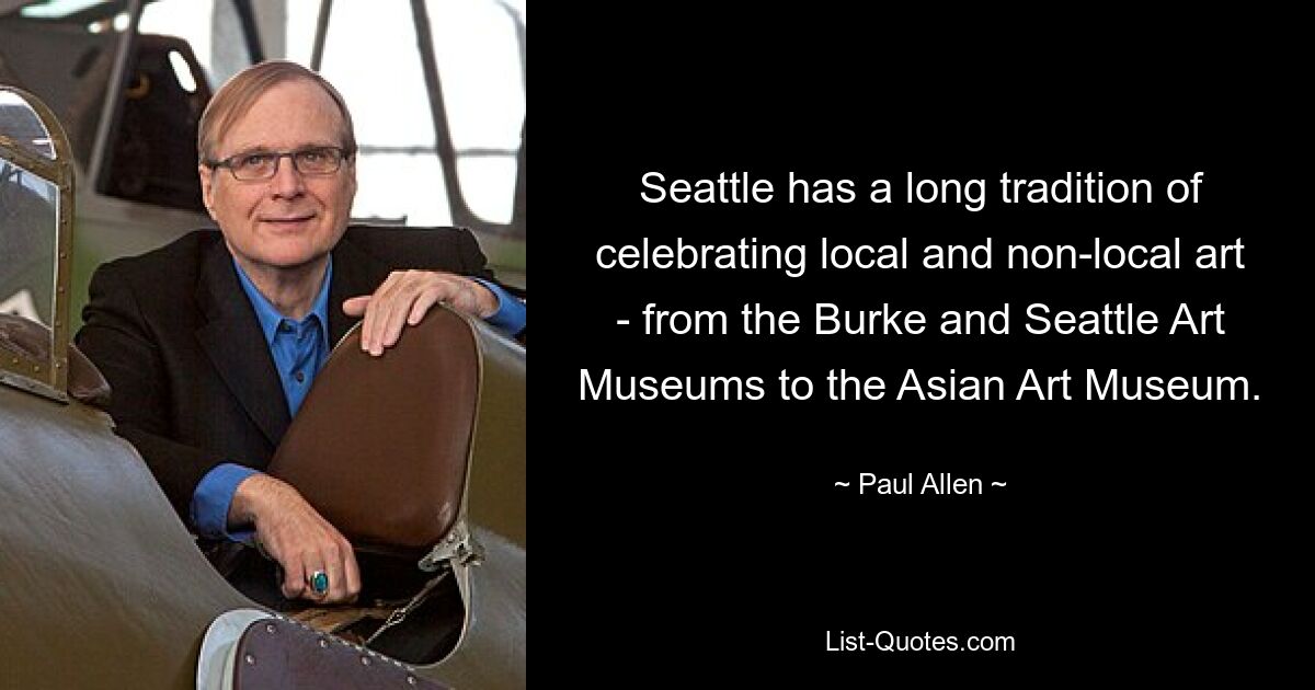 Seattle has a long tradition of celebrating local and non-local art - from the Burke and Seattle Art Museums to the Asian Art Museum. — © Paul Allen