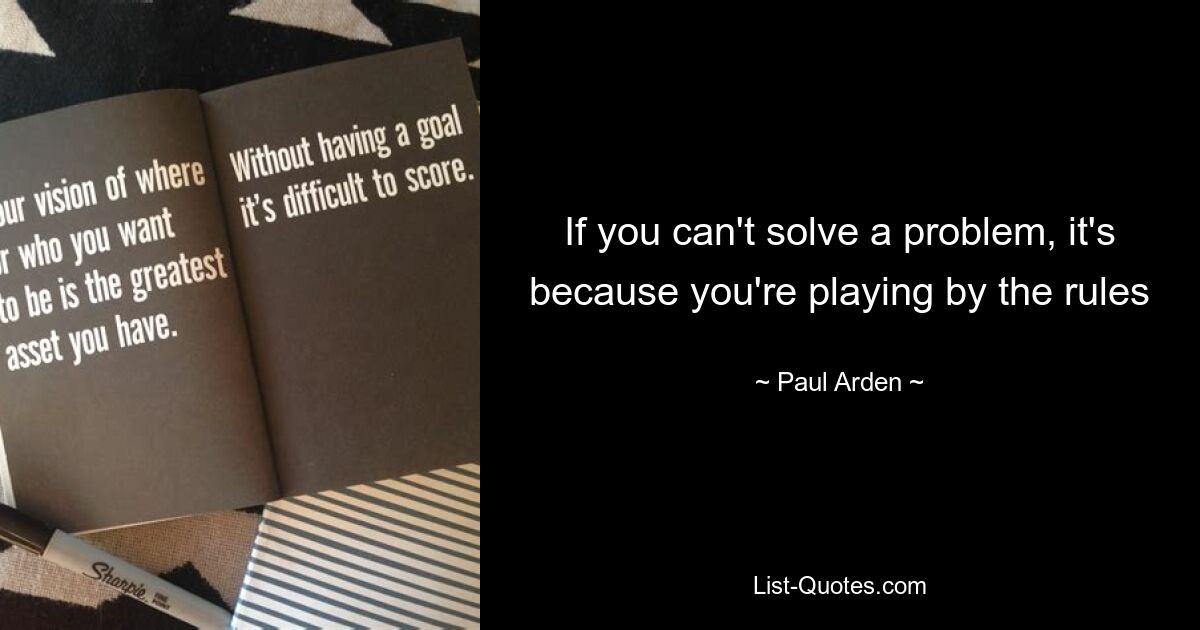 If you can't solve a problem, it's because you're playing by the rules — © Paul Arden