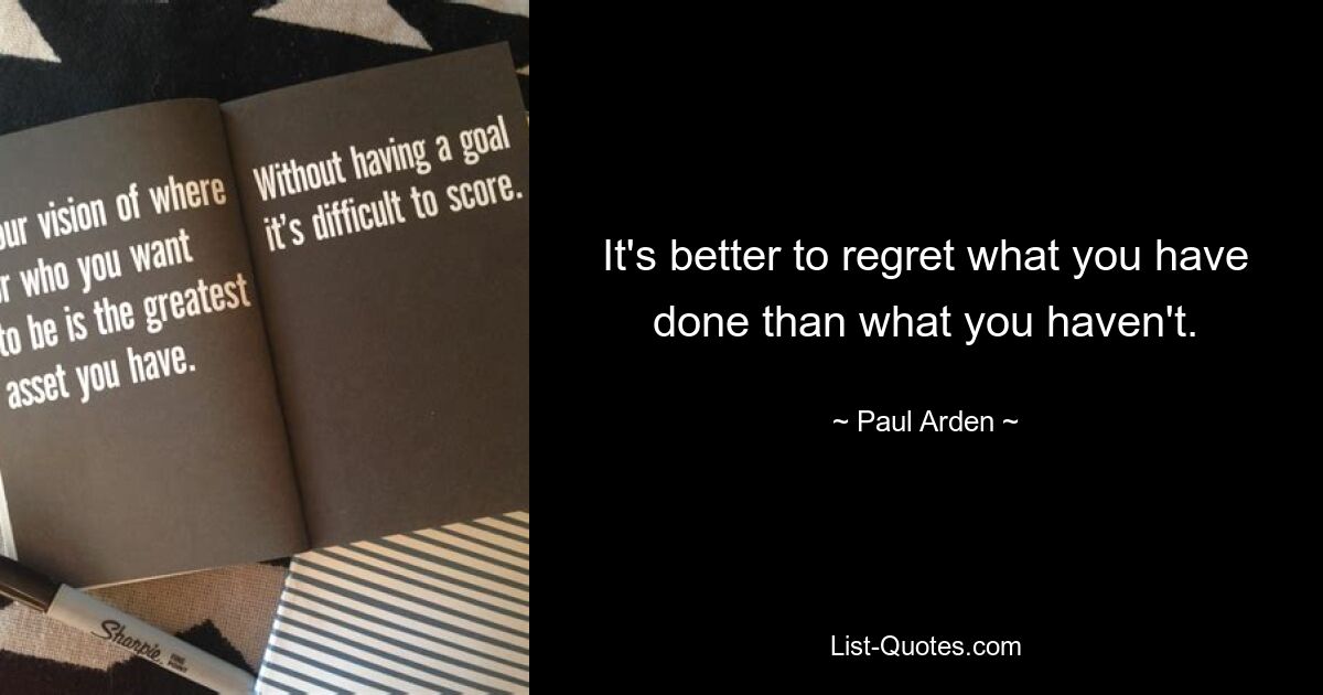 It's better to regret what you have done than what you haven't. — © Paul Arden