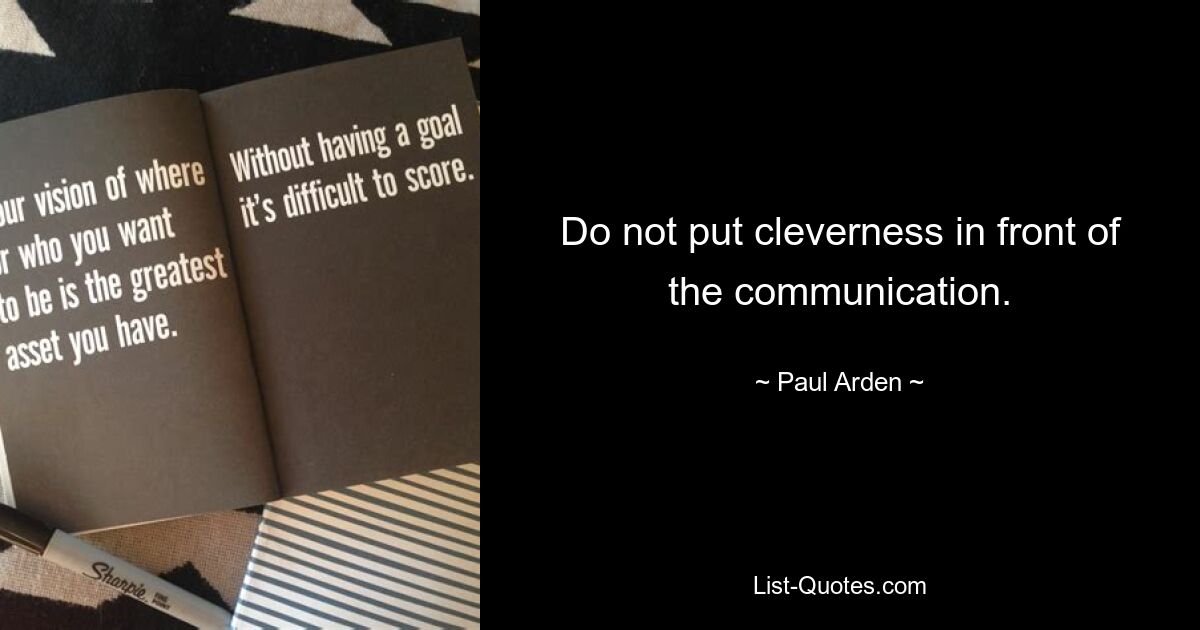 Do not put cleverness in front of the communication. — © Paul Arden