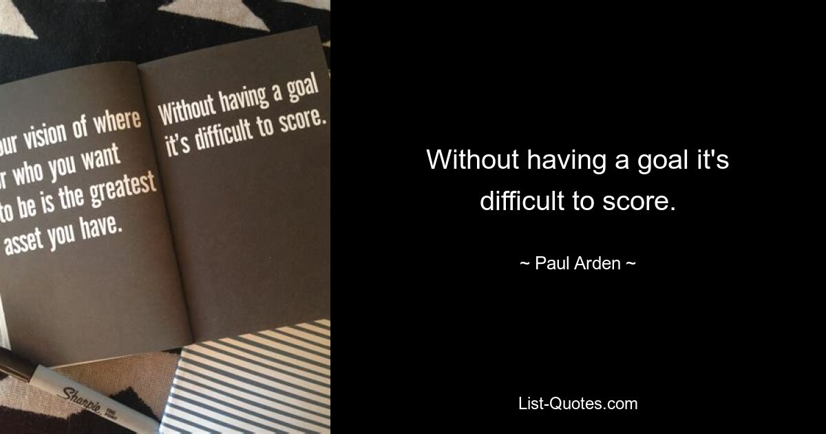 Without having a goal it's difficult to score. — © Paul Arden