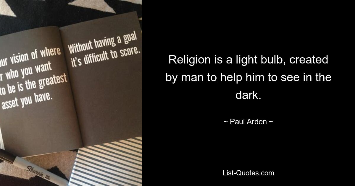 Religion is a light bulb, created by man to help him to see in the dark. — © Paul Arden