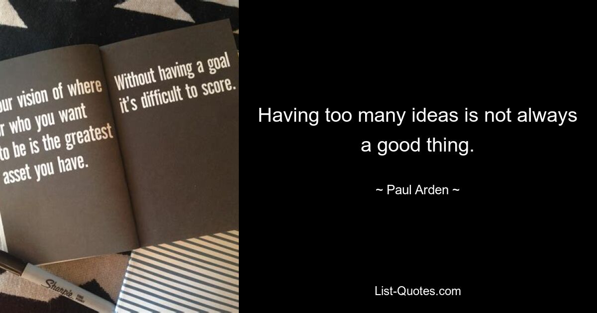 Having too many ideas is not always a good thing. — © Paul Arden