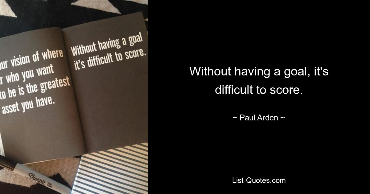 Without having a goal, it's difficult to score. — © Paul Arden