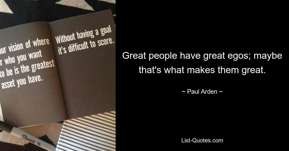 Great people have great egos; maybe that's what makes them great. — © Paul Arden