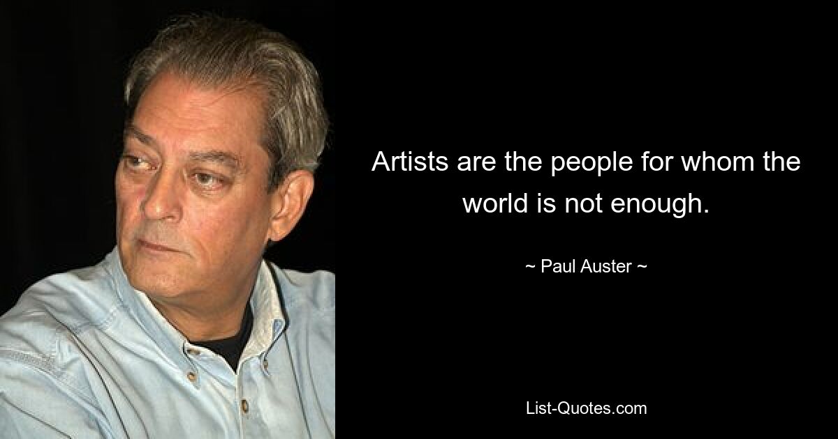 Artists are the people for whom the world is not enough. — © Paul Auster