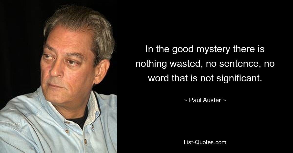 In the good mystery there is nothing wasted, no sentence, no word that is not significant. — © Paul Auster