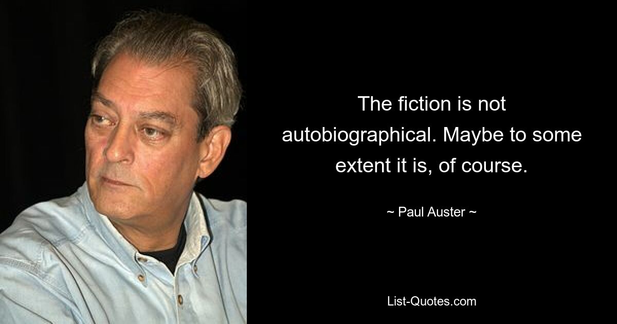 The fiction is not autobiographical. Maybe to some extent it is, of course. — © Paul Auster