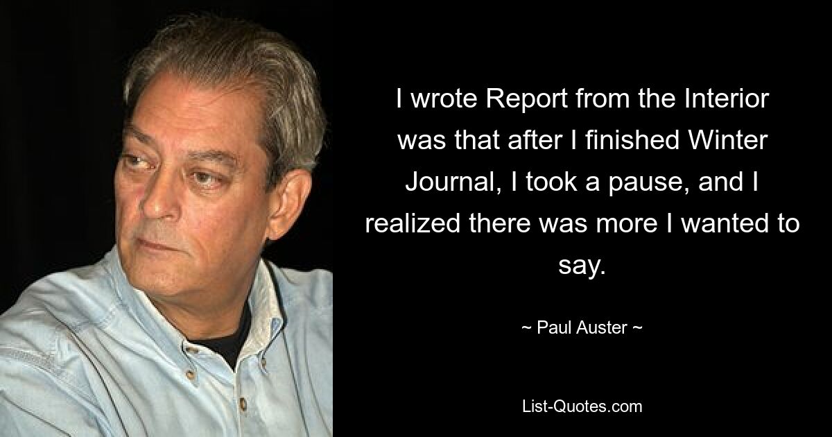 Я написал «Отчет из внутренних дел» о том, что после того, как я закончил «Зимний журнал», я взял паузу и понял, что хочу сказать еще кое-что. — © Пол Остер