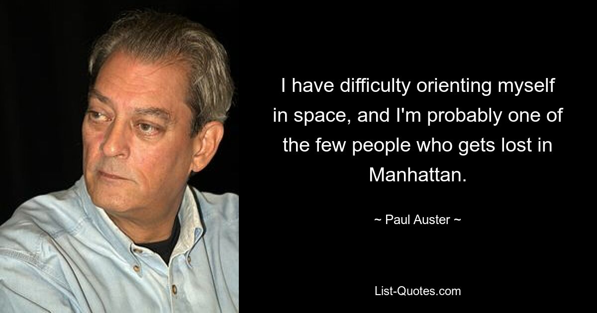 I have difficulty orienting myself in space, and I'm probably one of the few people who gets lost in Manhattan. — © Paul Auster