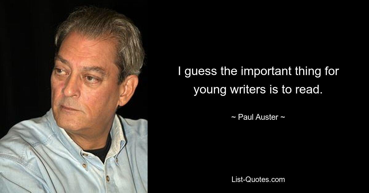 I guess the important thing for young writers is to read. — © Paul Auster