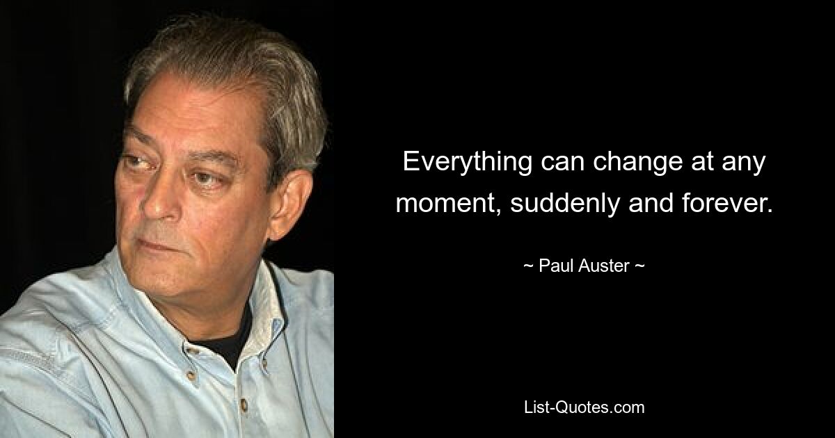 Everything can change at any moment, suddenly and forever. — © Paul Auster