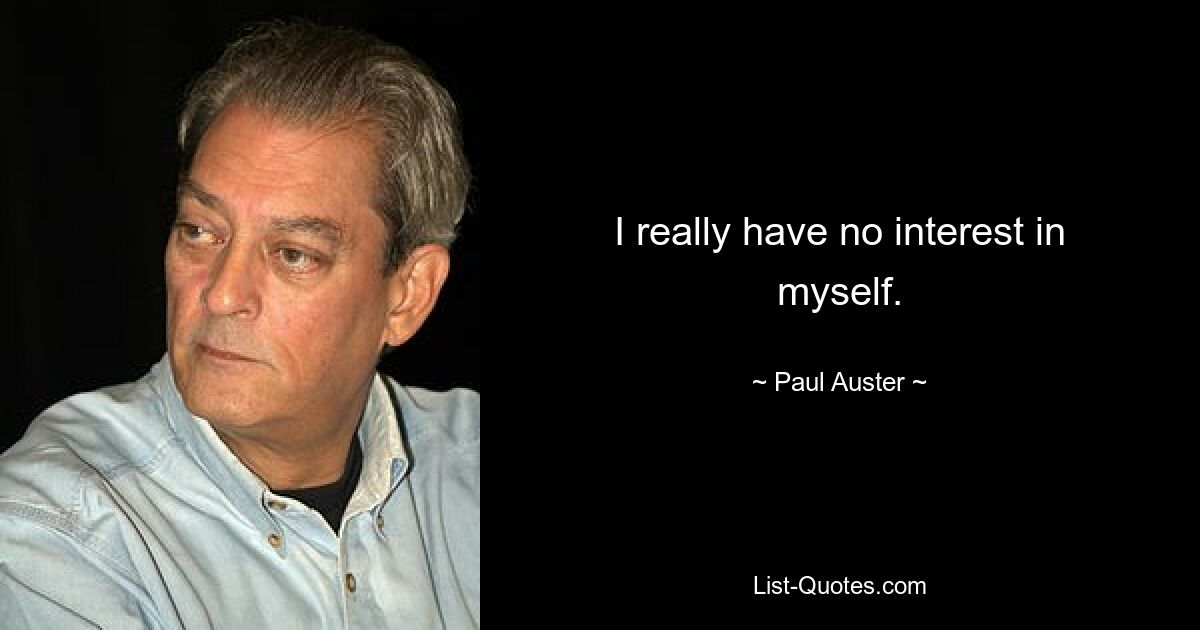 I really have no interest in myself. — © Paul Auster