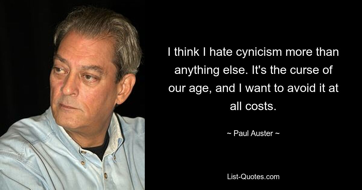 I think I hate cynicism more than anything else. It's the curse of our age, and I want to avoid it at all costs. — © Paul Auster