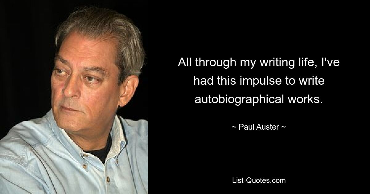 Während meiner gesamten Karriere als Schriftsteller hatte ich den Impuls, autobiografische Werke zu schreiben. — © Paul Auster 