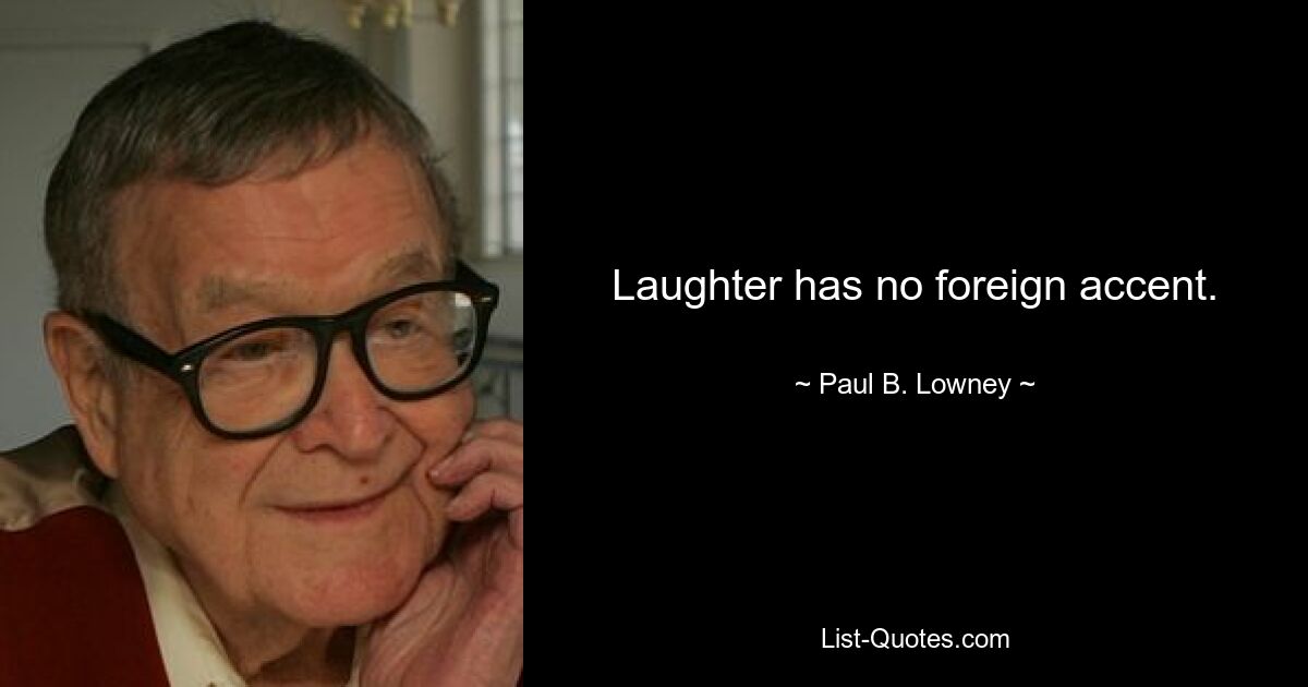 Laughter has no foreign accent. — © Paul B. Lowney