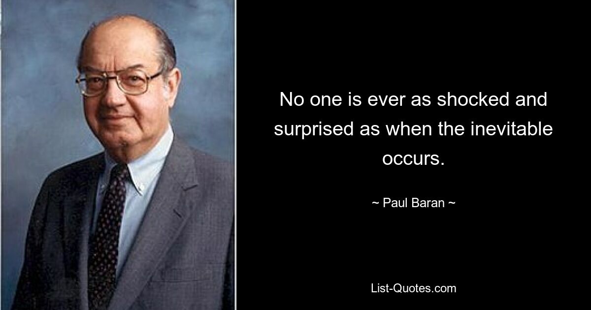 No one is ever as shocked and surprised as when the inevitable occurs. — © Paul Baran