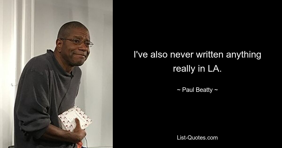 I've also never written anything really in LA. — © Paul Beatty