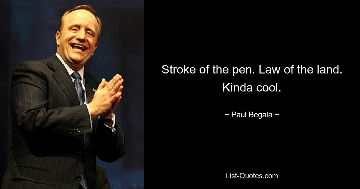 Stroke of the pen. Law of the land. Kinda cool. — © Paul Begala