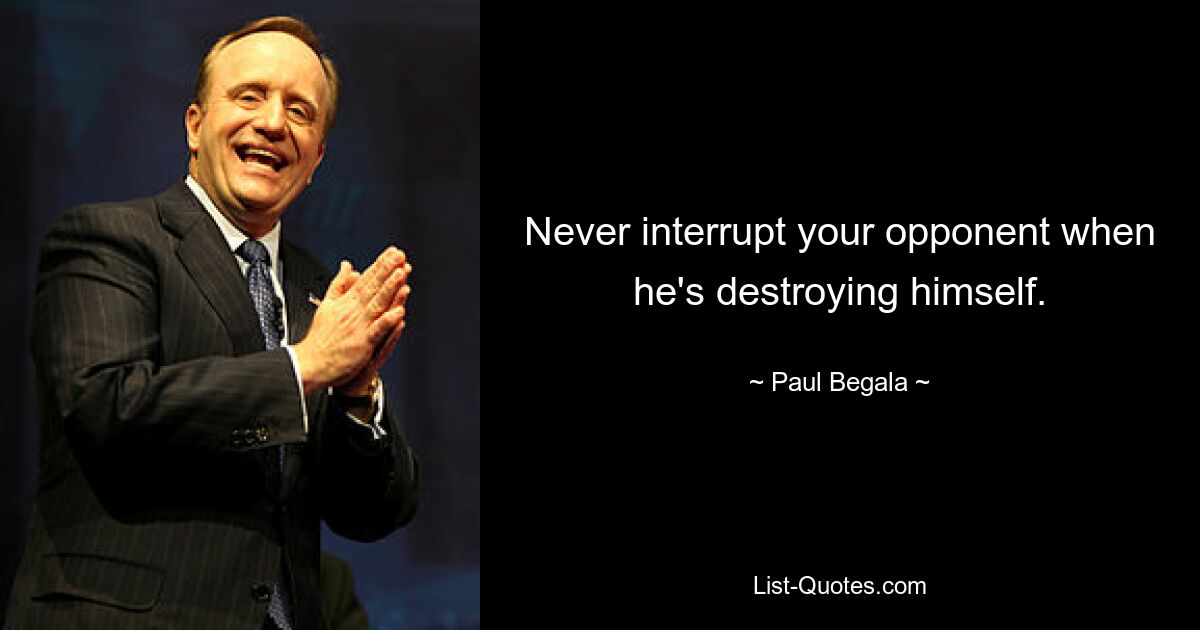 Never interrupt your opponent when he's destroying himself. — © Paul Begala