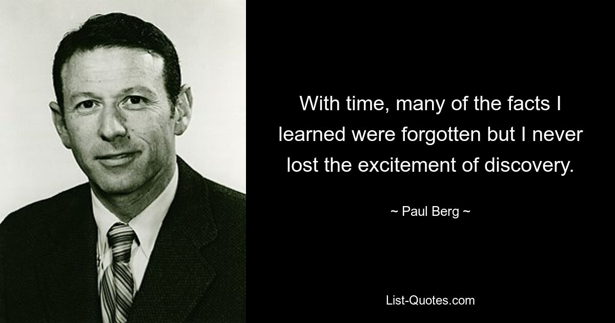 With time, many of the facts I learned were forgotten but I never lost the excitement of discovery. — © Paul Berg