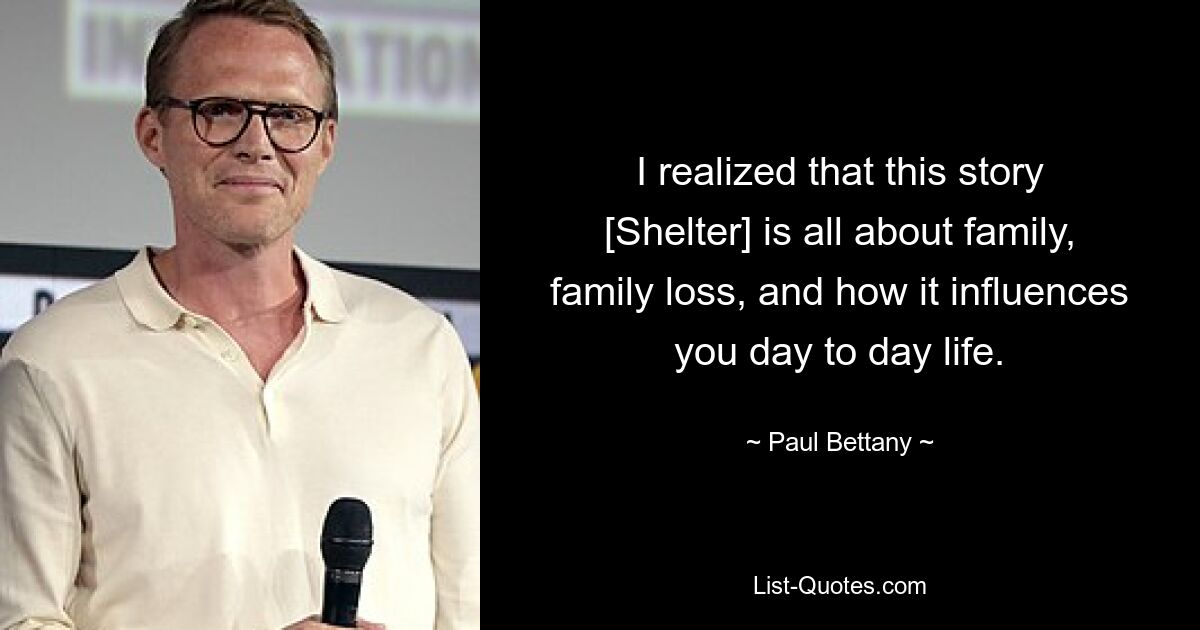 I realized that this story [Shelter] is all about family, family loss, and how it influences you day to day life. — © Paul Bettany