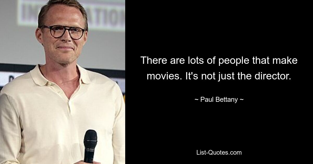 There are lots of people that make movies. It's not just the director. — © Paul Bettany