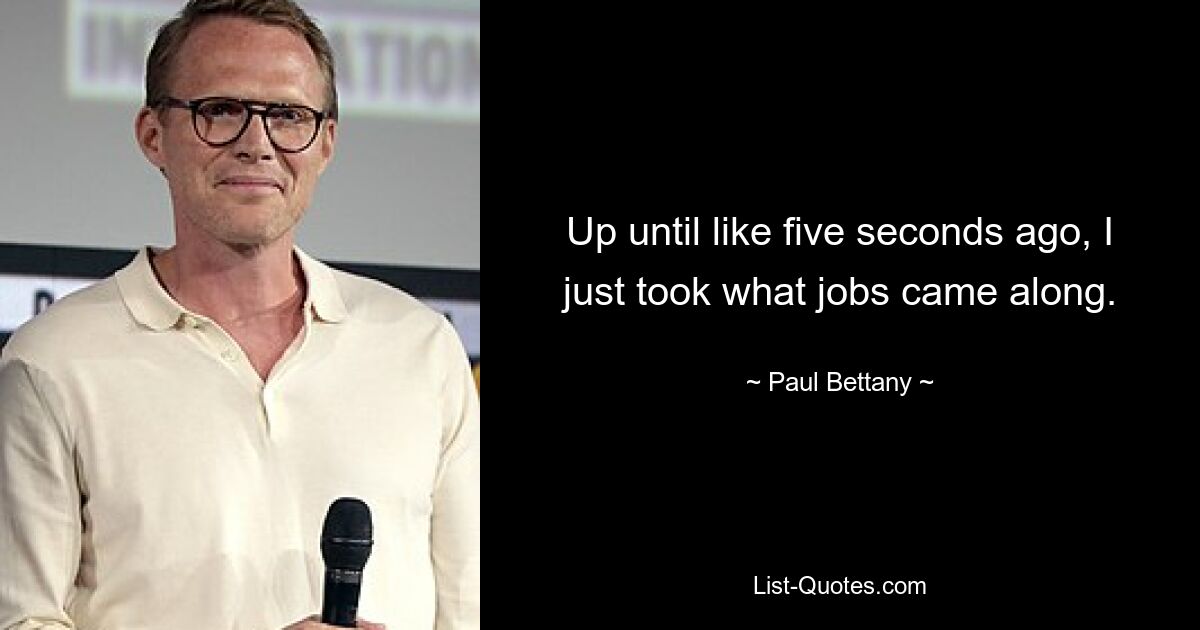 Up until like five seconds ago, I just took what jobs came along. — © Paul Bettany