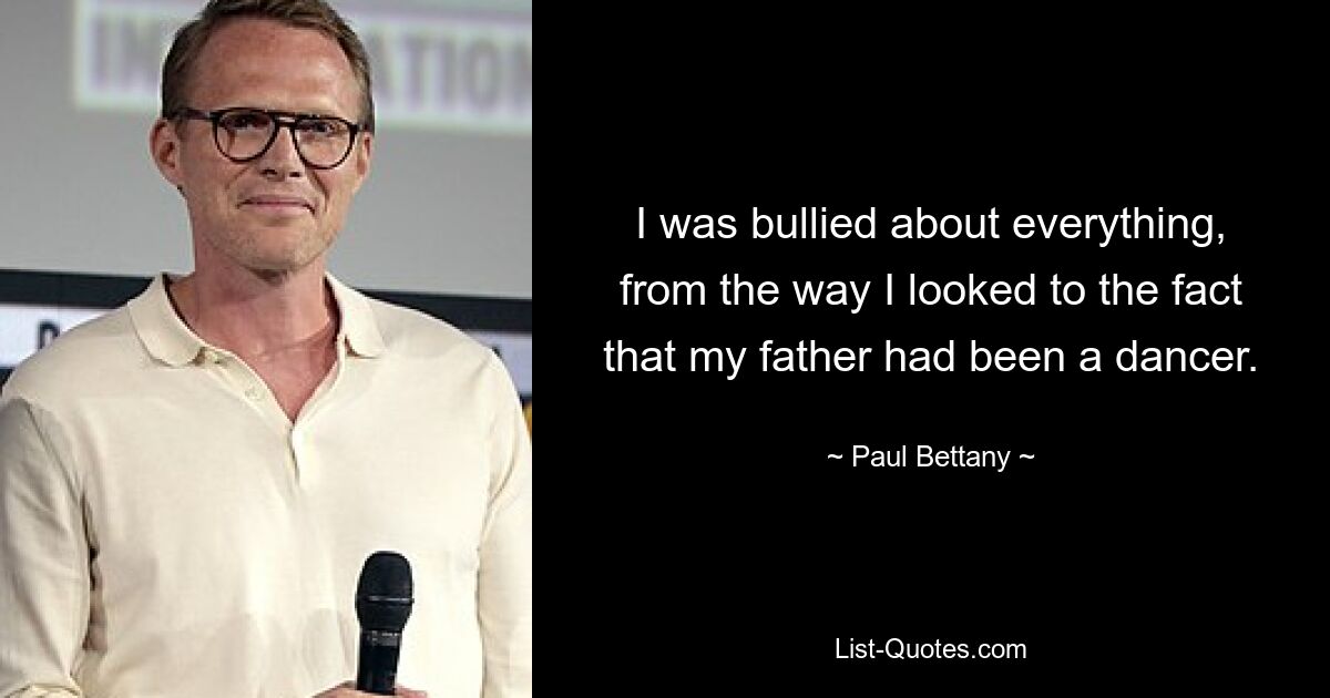 I was bullied about everything, from the way I looked to the fact that my father had been a dancer. — © Paul Bettany