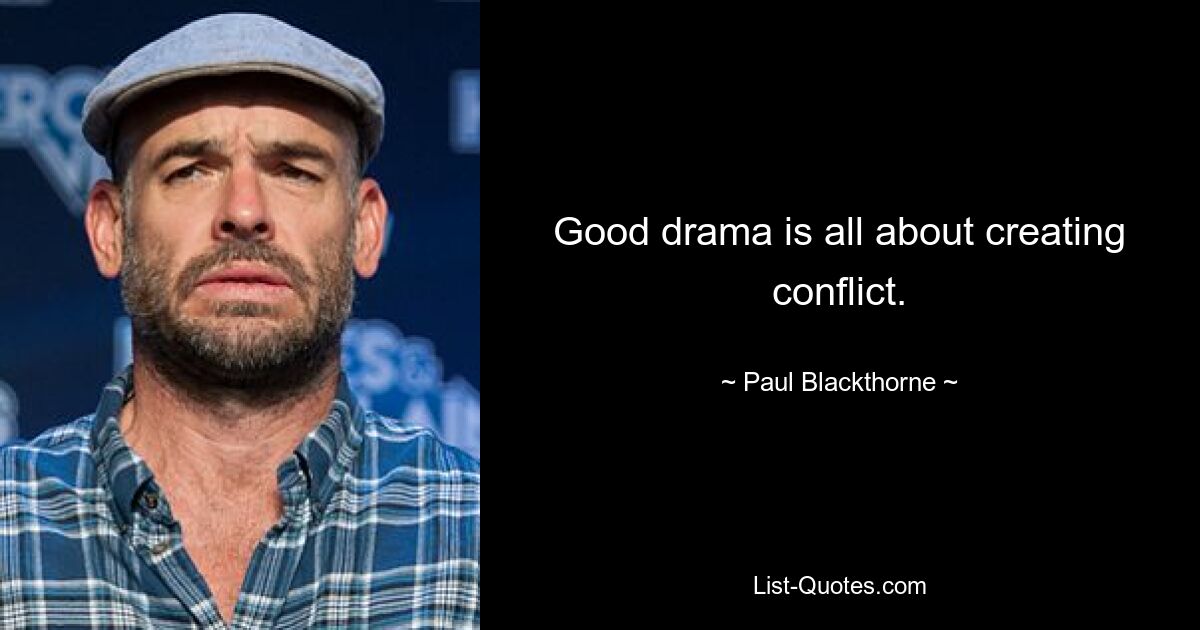 Good drama is all about creating conflict. — © Paul Blackthorne